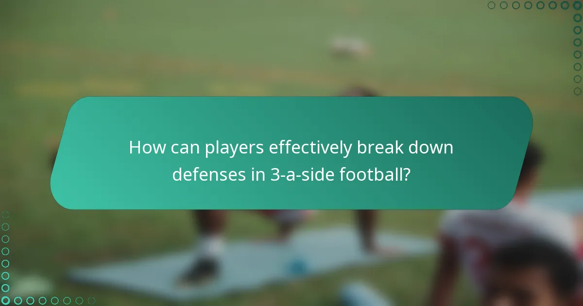 How can players effectively break down defenses in 3-a-side football?