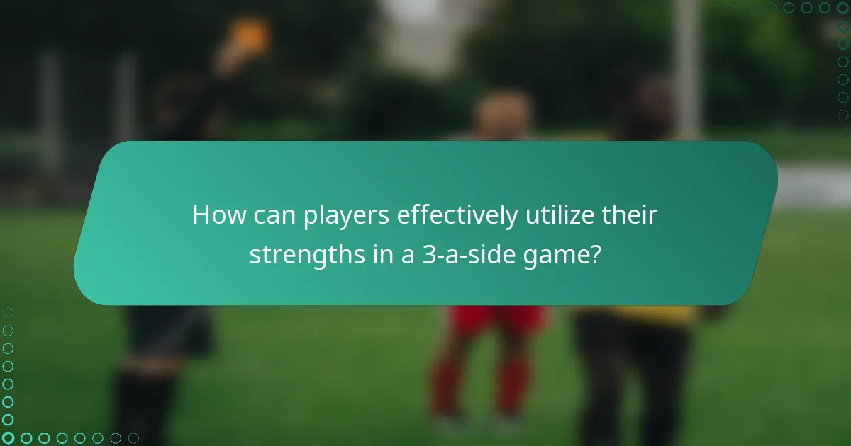 How can players effectively utilize their strengths in a 3-a-side game?