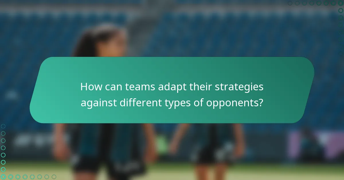 How can teams adapt their strategies against different types of opponents?