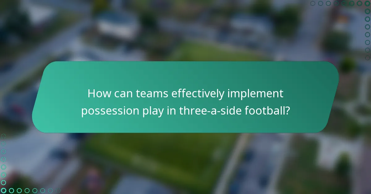 How can teams effectively implement possession play in three-a-side football?