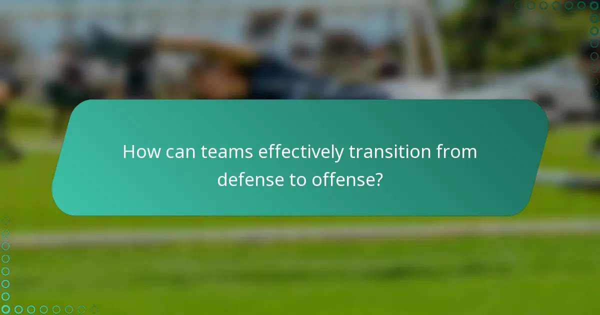 How can teams effectively transition from defense to offense?