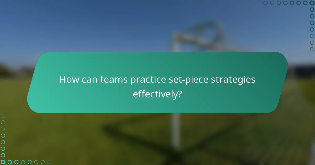 How can teams practice set-piece strategies effectively?