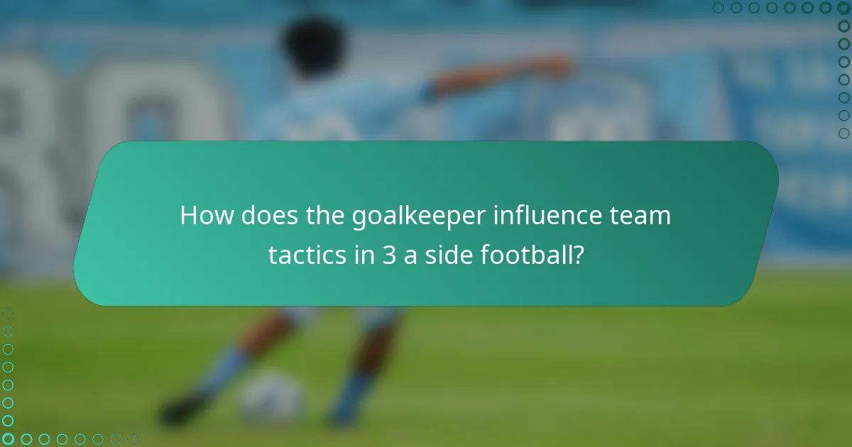 How does the goalkeeper influence team tactics in 3 a side football?
