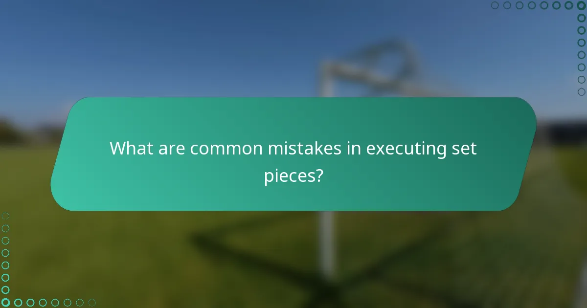What are common mistakes in executing set pieces?
