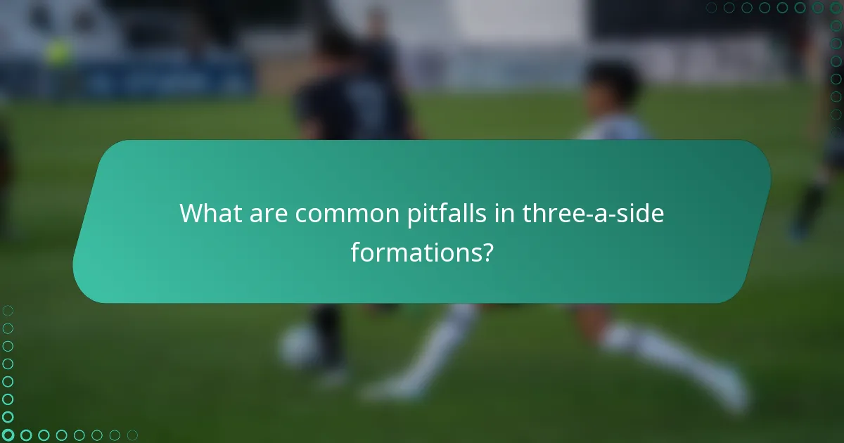 What are common pitfalls in three-a-side formations?