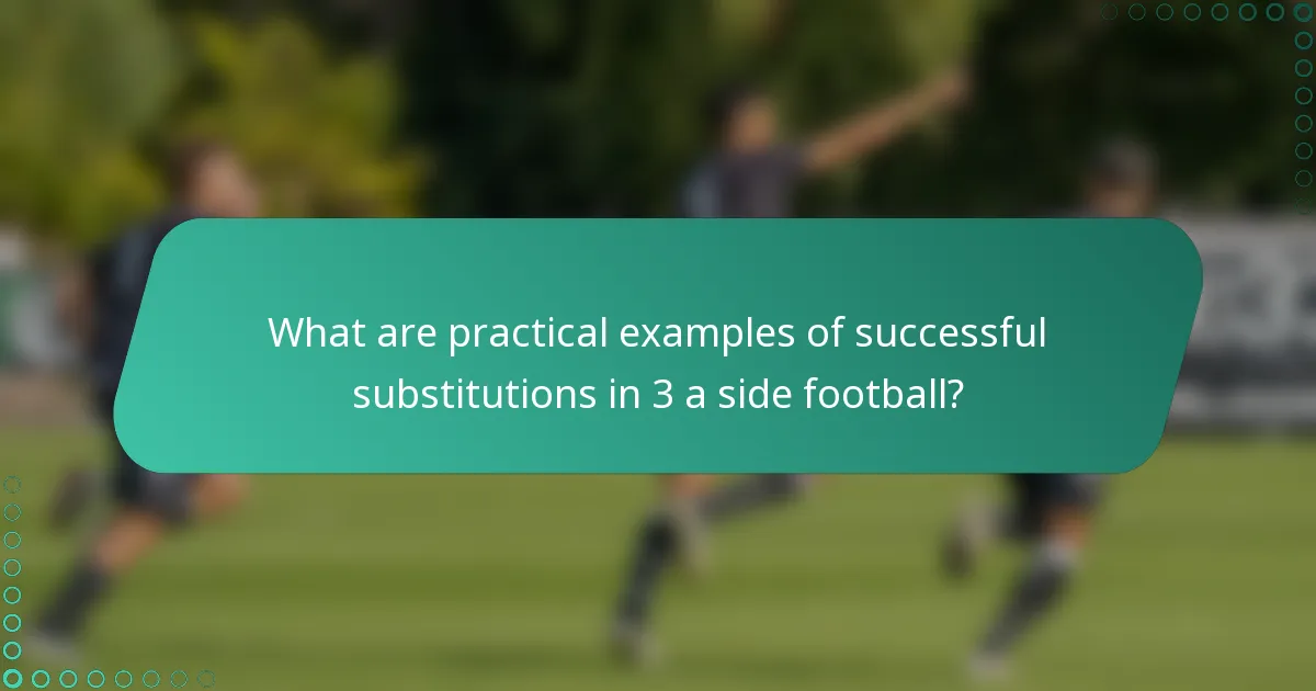 What are practical examples of successful substitutions in 3 a side football?