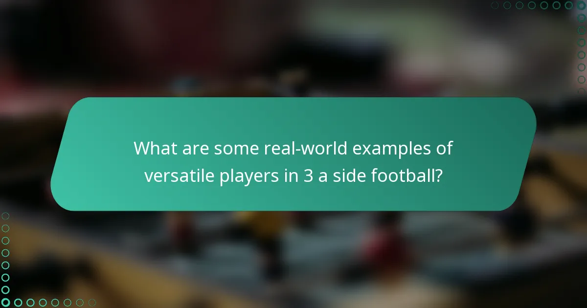 What are some real-world examples of versatile players in 3 a side football?