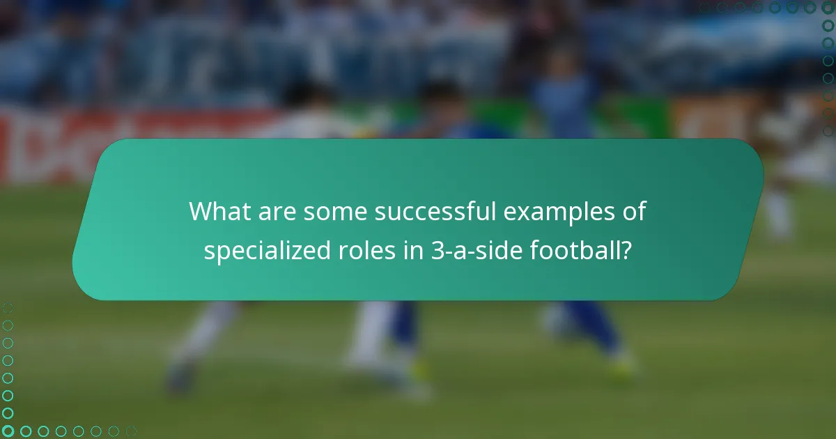 What are some successful examples of specialized roles in 3-a-side football?