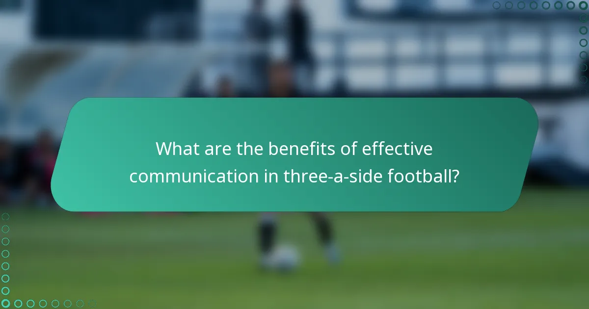 What are the benefits of effective communication in three-a-side football?