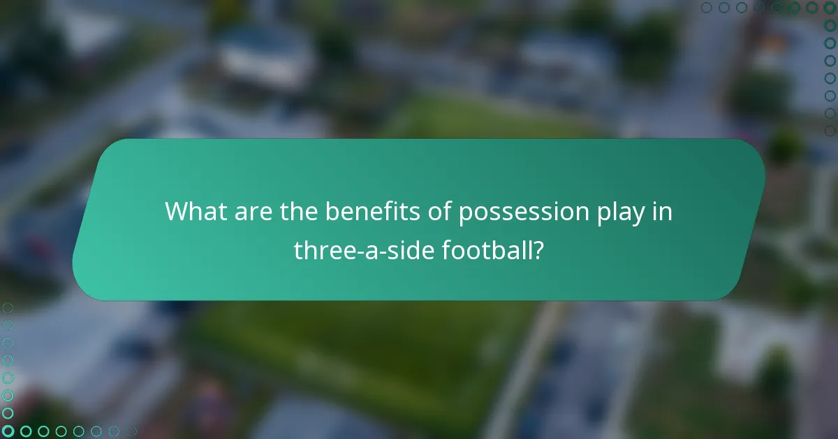 What are the benefits of possession play in three-a-side football?