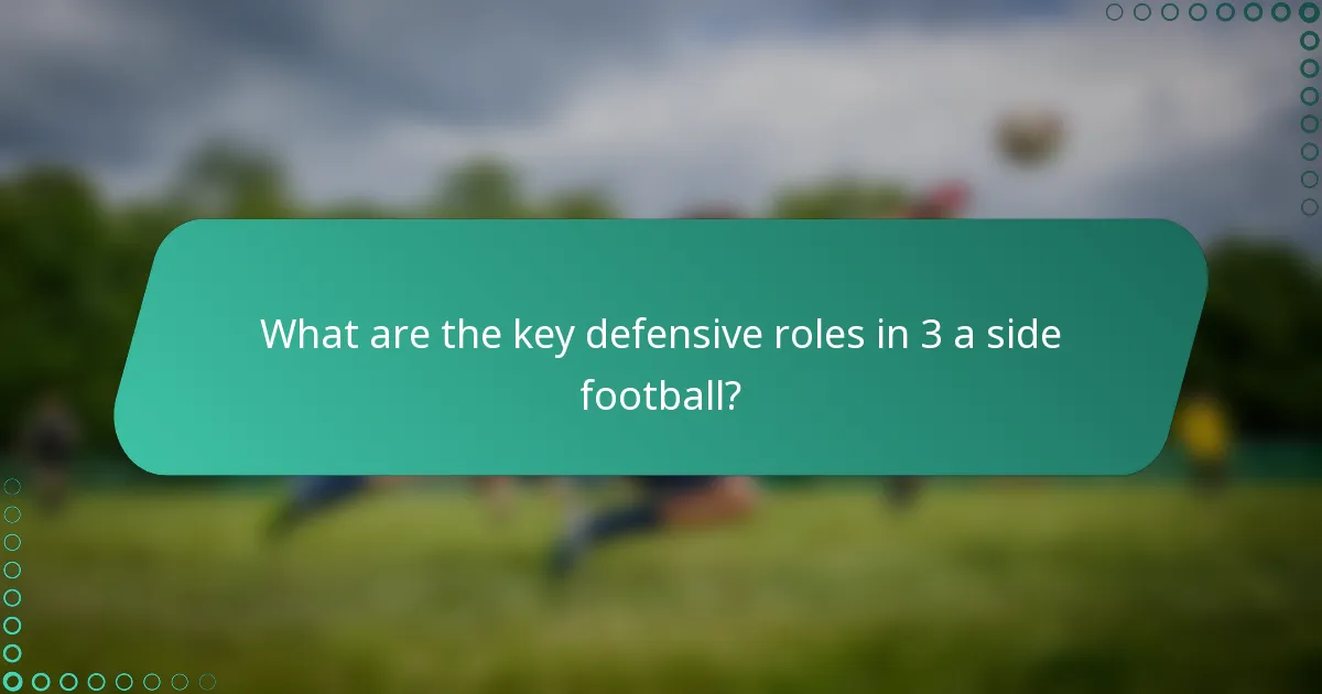 What are the key defensive roles in 3 a side football?