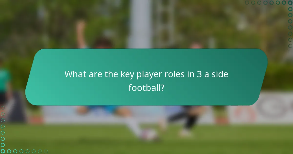 What are the key player roles in 3 a side football?
