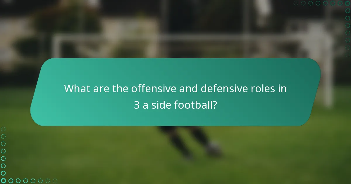 What are the offensive and defensive roles in 3 a side football?