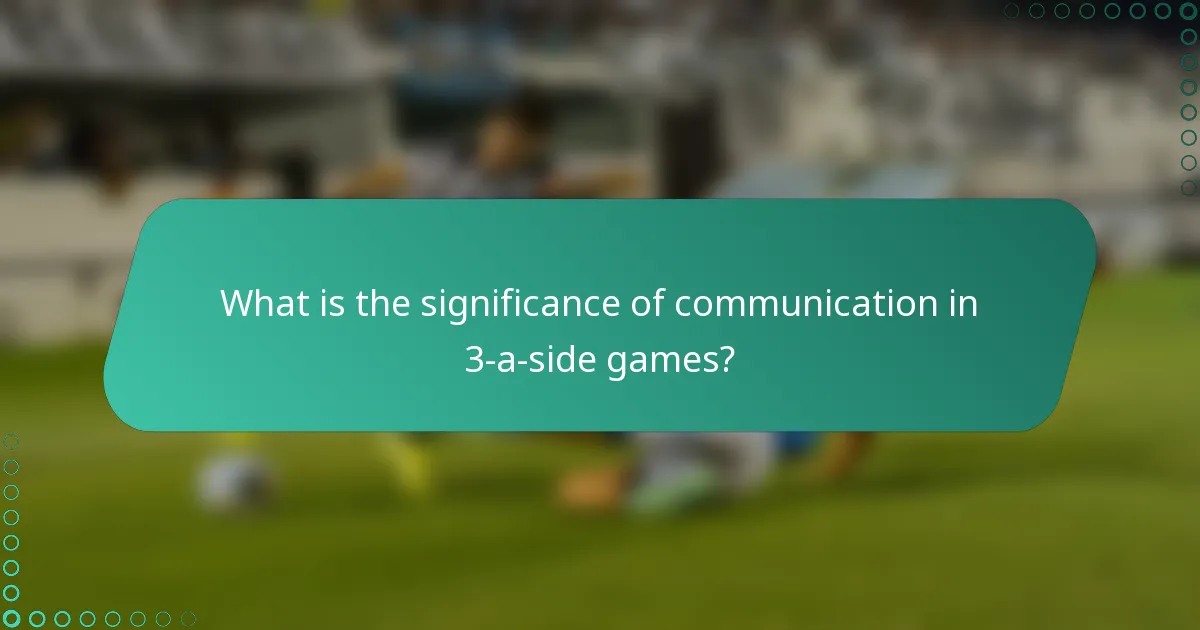 What is the significance of communication in 3-a-side games?