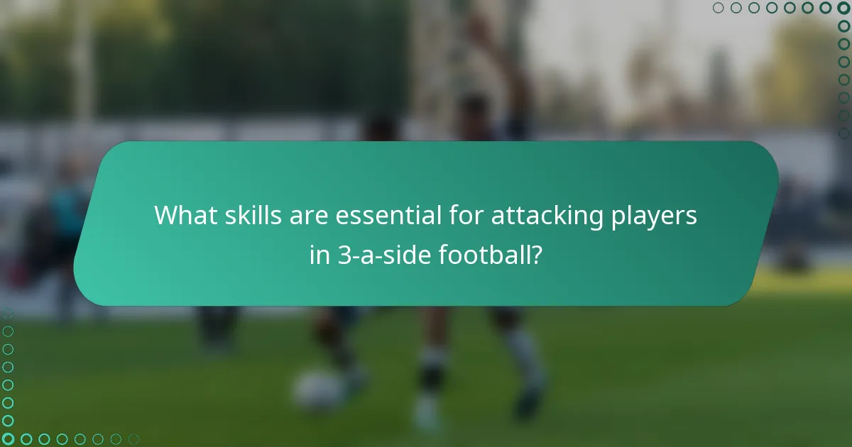 What skills are essential for attacking players in 3-a-side football?