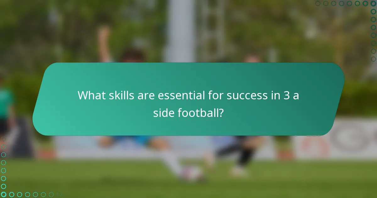 What skills are essential for success in 3 a side football?
