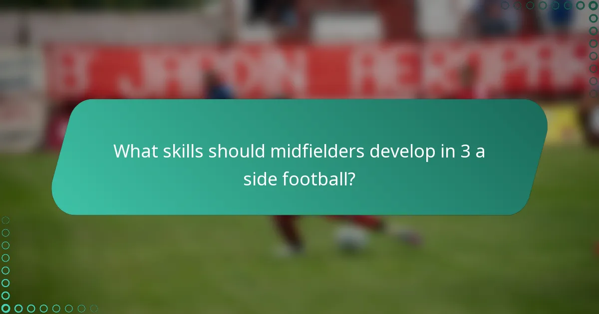 What skills should midfielders develop in 3 a side football?