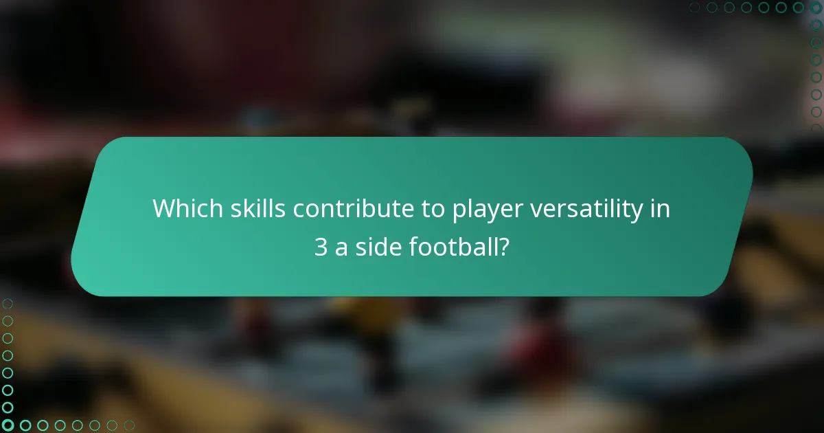 Which skills contribute to player versatility in 3 a side football?